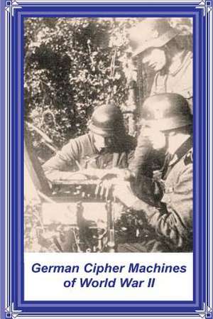 German Cipher Machines of World War II de David P. Mowry