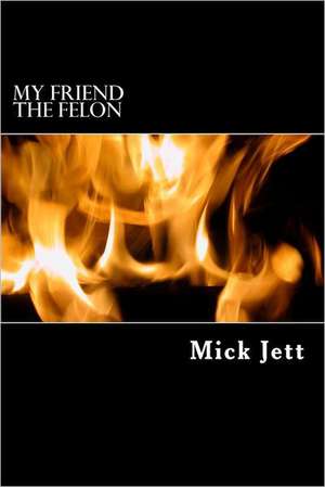 My Friend the Felon: Memoirs of a Cub Reporter de Mick Jett