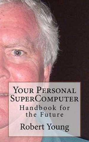 Your Personal Supercomputer: Keeping Your Friends and Your Convictions de Robert Anthony Young