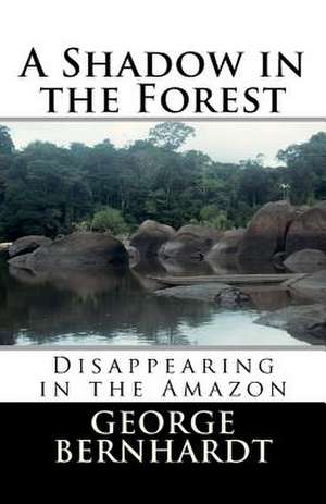 A Shadow in the Forest; Disappearing in the Amazon de George Bernhardt