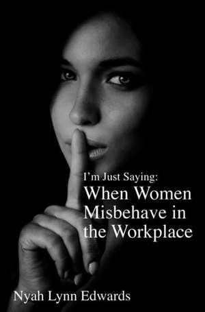 I'm Just Saying: When Women Misbehave in the Workplace de Nyah Linda Edwards