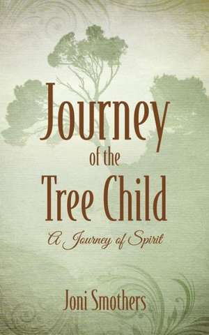 Journey of the Tree Child: A Journey of Spirit de Joni Smothers