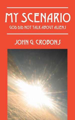My Scenario: God Did Not Talk about Aliens de John G. Crobons