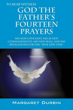 God the Father's Fourteen Prayers: His New Covenant, His 20 New Commandments, His New Seals, and His Revelations for the True New Time de Margaret Durbin