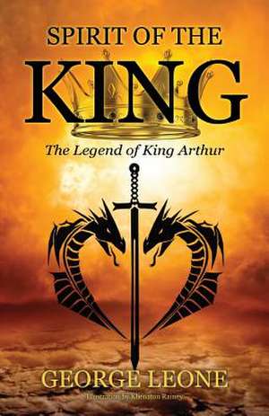 Spirit of the King: The Legend of King Arthur de George Leone