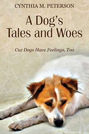 A Dog's Tales and Woes: Cuz Dogs Have Feelings, Too de Cynthia M. Peterson