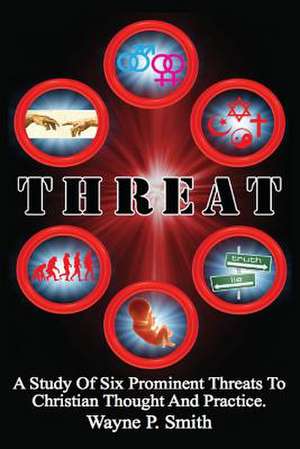 Threat: A Study of Six Prominent Threats to Christian Thought and Practice. de Wayne P. Smith