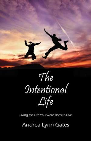 The Intentional Life: Living the Life You Were Born to Live de Andrea Lynn Gates