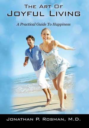 The Art of Joyful Living: A Practical Guide to Happiness de Jonathan P. Rosman MD