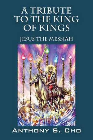 A Tribute to the King of Kings: Jesus the Messiah de Anthony S. Cho