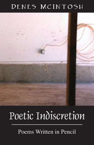 Poetic Indiscretion: Poems Written in Pencil de Denes McIntosh