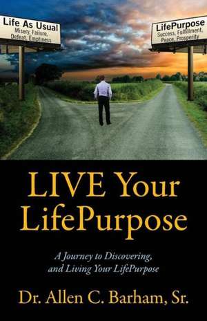 Live Your Lifepurpose: A Journey to Discovering, and Living Your Lifepurpose de Sr. Barham, Allen C.