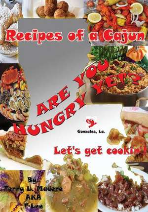 Recipes of a Cajun: Are You Hungry Yet? Let's Get Cookin'! de Terry Lee Madere