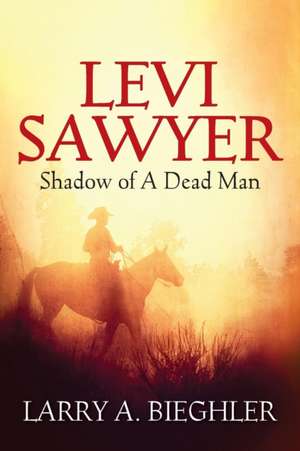 Levi Sawyer: Shadow of a Dead Man de Larry a. Bieghler