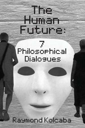 The Human Future: Seven Philosophical Dialogues de Raymond Kolcaba