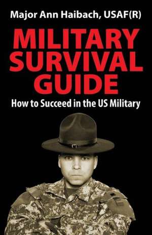 Military Survival Guide: How to Succeed in the Us Military de Major Ann Haibach