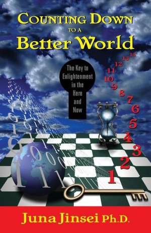 Counting Down to a Better World: The Key to Enligtenment in the Here and Now de Juna Jinsei