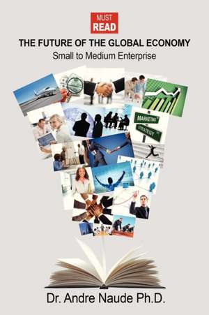 The Future of the Global Economy: Small to Medium Enterprise de Andre Naude Phd