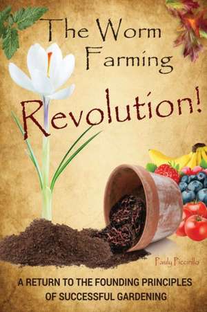 The Worm Farming Revolution: A Return to the Founding Principles of Successful Gardening de Pauly Piccirillo