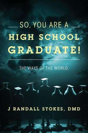 So, You Are a High School Graduate! the Ways of the World. de J. Randall Stokes DMD