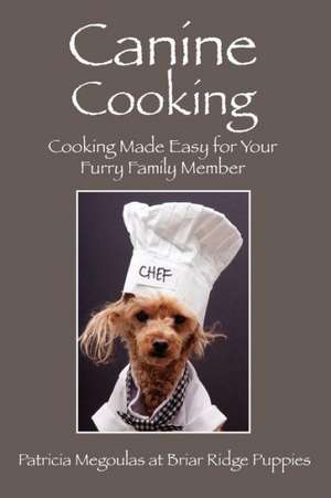 Canine Cooking: Cooking Made Easy for Your Furry Family Member de Patricia Megoulas