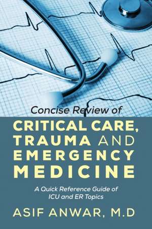 Concise Review of Critical Care, Trauma and Emergency Medicine: A Quick Reference Guide of ICU and Er Topics de Asif Anwar