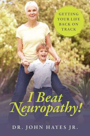 I Beat Neuropathy! Getting Your Life Back on Track de John Hayes