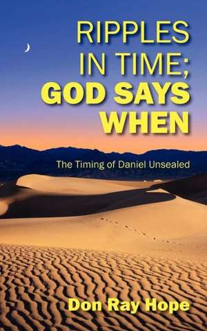 Ripples in Time; God Says When: The Timing of Daniel Unsealed de Don Ray Hope