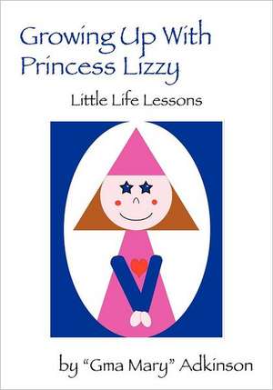 Growing Up with Princess Lizzy: Little Life Lessons de Gma Mary Adkinson