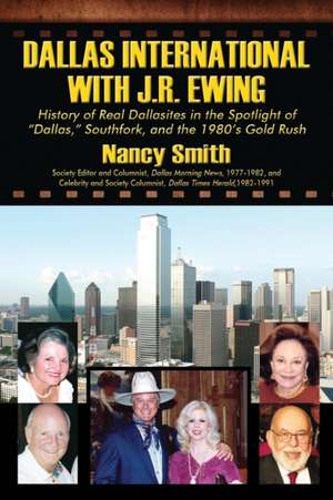 Dallas International with J.R. Ewing: History of Real Dallasites in the Spotlight of "Dallas," Southfork and the 1980's Gold Rush de Nancy Smith