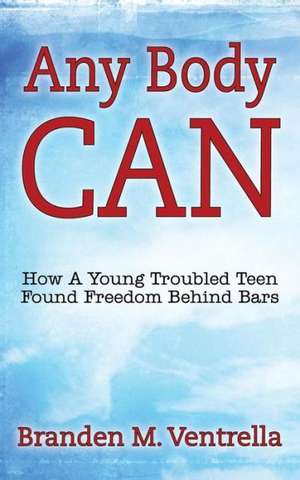 Any Body Can: How a Young Troubled Teen Found Freedom Behind Bars de Branden M. Ventrella