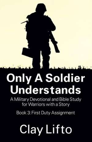 Only a Soldier Understands: First Duty Assignment de Clayton Lifto