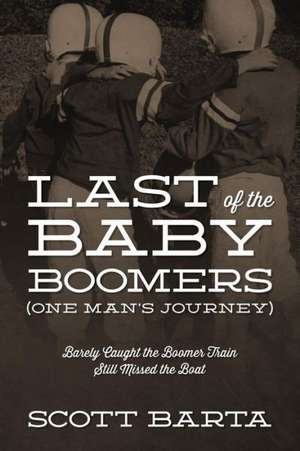 Last of the Baby Boomers (One Man's Journey): Barely Caught the Boomer Train Still Missed the Boat de Scott Barta