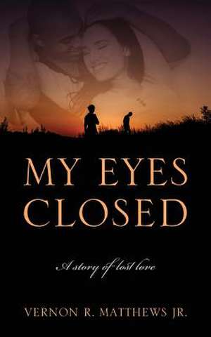 My Eyes Closed: A Story of Lost Love de Vernon R. Matthews Jr