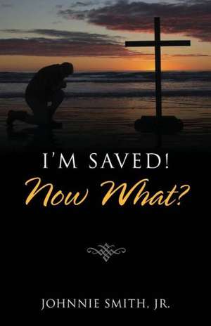 I'm Saved! Now What? de Johnnie Smith Jr