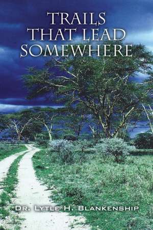 Trails That Lead Somewhere de Dr Lytle H. Blankenship