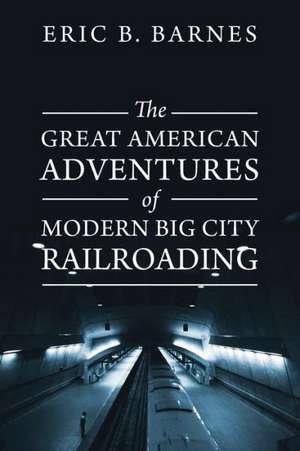 The Great American Adventures of Modern Big City Railroading de Eric B. Barnes