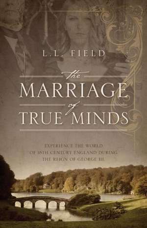 The Marriage of True Minds: Experience the World of 18th Century England During the Reign of George III. de L. L. Field