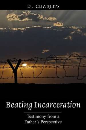 Beating Incarceration: Testimony from a Father's Perspective de D. Charles