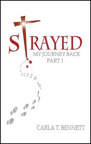 Strayed: My Journey Back Part 1 de Carla T. Bennett