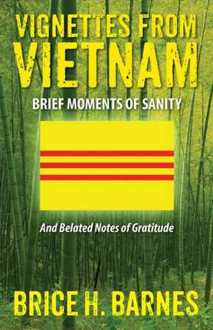 Vignettes from Vietnam: Brief Moments of Sanity - And Belated Notes of Gratitude de Brice H. Barnes