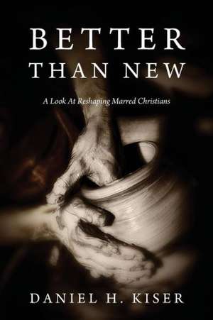 Better Than New: A Look at Reshaping Marred Christians de Daniel H. Kiser