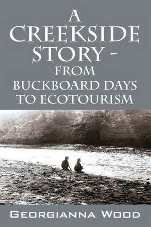 A Creekside Story - From Buckboard Days to Ecotourism de Georgianna Wood