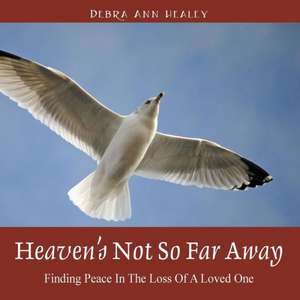 Heaven's Not So Far Away: Finding Peace in the Loss of a Loved One de Debra Ann Healey