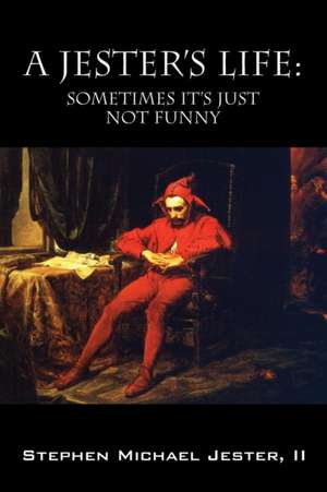 A Jester's Life: Sometimes It's Just Not Funny de Stephen Michael Jester II