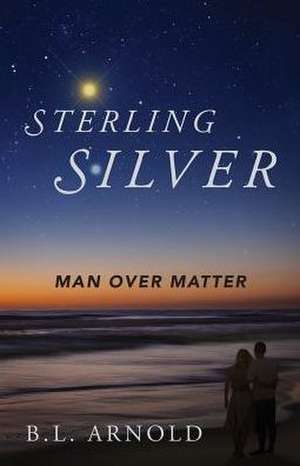 Sterling Silver: Man Over Matter de B. L. Arnold