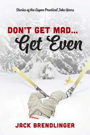 Don't Get Mad...Get Even: Stories of the Aspen Practical Joke Years de Jack Brendlinger