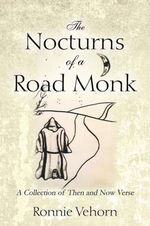 The Nocturns of a Road Monk: A Collection of Then and Now Verse de Ronnie Vehorn