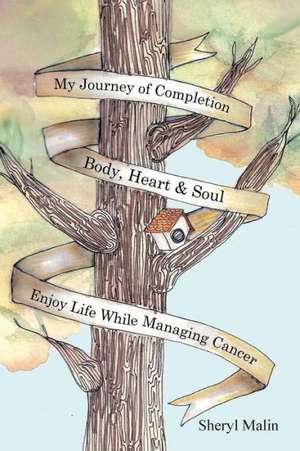 My Journey of Completion Body, Heart & Soul: Enjoy Life While Managing Cancer de Sheryl Malin