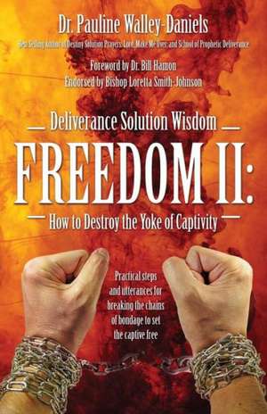 Deliverance Solution Wisdom Freedom II: How to Destroy the Yoke of Captivity - Practical Steps and Utterances for Breaking the Chains of Bondage to Se de Dr Pauline Walley Daniels